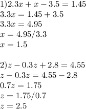 1) 2.3x+x-3.5=1.45\\3.3x=1.45+3.5\\3.3x=4.95\\x=4.95/3.3\\x=1.5 \\ \\ 2) z-0.3z+2.8=4.55\\z-0.3z=4.55-2.8\\0.7z=1.75\\z=1.75/0.7\\z=2.5