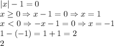 |x|-1=0 \\ &#10;x \geq 0 \Rightarrow x-1=0 \Rightarrow x=1 \\ &#10;x\ \textless \ 0 \Rightarrow -x-1=0 \Rightarrow x=-1 \\ &#10;1-(-1)=1+1=2 \\ &#10;2