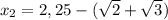 x_2 = 2,25 - (\sqrt{2} + \sqrt{3})