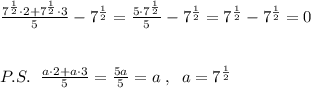 \frac{7^{\frac{1}{2}}\cdot 2+7^{\frac{1}{2}}\cdot 3}{5}-7^{\frac{1}{2}}=\frac{5\cdot 7^{\frac{1}{2}}}{5}-7^{\frac{1}{2}}=7^{\frac{1}{2}}-7^\frac{1}{2}}=0\\\\\\P.S.\; \; \frac{a\cdot 2+a\cdot 3}{5}=\frac{5a}{5}=a\; ,\; \; a=7^{\frac{1}{2}}