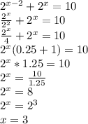 2^{x-2}+2^x=10 \\ \frac{2^x}{2^2} +2^x=10 \\ \frac{2^x}{4} +2^x=10 \\ 2^x(0.25+1)=10 \\ 2^x*1.25=10 \\ 2^x= \frac{10}{1.25} \\ 2^x=8 \\ 2^x=2^3 \\ x=3