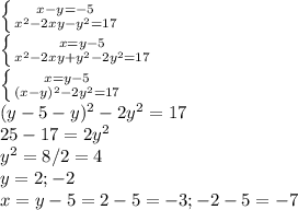 \left \{ {{x-y=-5} \atop {x^2-2xy-y^2=17}} \right. \\ &#10; \left \{ {{x=y-5} \atop {x^2-2xy+y^2-2y^2=17}} \right. \\ &#10; \left \{ {{x=y-5} \atop {(x-y)^2-2y^2=17}} \right. \\ &#10;(y-5-y)^2-2y^2=17 \\ &#10;25-17=2y^2 \\ &#10;y^2=8/2=4 \\ &#10;y=2; -2 \\ &#10;x=y-5=2-5=-3;-2-5=-7