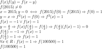 f(x)f(y)=f(x-y) \\ &#10;f(2015) \neq 0 \\ &#10;x=2015;y=0 \iff f(2015)f(0)=f(2015)\Rightarrow f(0)=1 \\ &#10;y=x \Rightarrow f^2(x)=f(0) \Rightarrow f^2(x)=1 \\ &#10;f(x)=-1\vee f(x)=1 \\ &#10;y= \frac{x}{2} \Rightarrow f(x)f( \frac{x}{2})=f( \frac{x}{2})&#10;\Rightarrow f( \frac{x}{2})(f(x)-1)=0 \\ &#10;f( \frac{x}{2})=-1 \Rightarrow f(x)=1 \\ &#10;f( \frac{x}{2})=1 \Rightarrow f(x)=1 \\ &#10;\forall x\in R:f(x)=1\Rightarrow f(100500)=1 \\ &#10;f(100500)=1 \\ \\