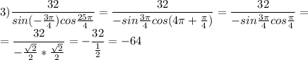 3) \dfrac{32}{sin(- \frac{3 \pi }{4})cos \frac{25 \pi }{4} }=\dfrac{32}{-sin \frac{3 \pi }{4}cos(4 \pi + \frac{ \pi }{4} ) }=\dfrac{32}{-sin \frac{3 \pi }{4}cos \frac{ \pi }{4} }= \\ =\dfrac{32}{- \frac{ \sqrt{2} }{2}*\frac{ \sqrt{2} }{2} }=- \dfrac{32}{ \frac{1}{2} } =-64