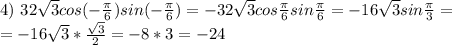 4)\ 32 \sqrt{3} cos (-\frac{ \pi }{6}) sin(- \frac{ \pi }{6}) = -32 \sqrt{3} cos \frac{ \pi }{6} sin \frac{ \pi }{6} =-16 \sqrt{3} sin \frac{ \pi }{3} = \\ =-16 \sqrt{3} * \frac{ \sqrt{3} }{2}=-8*3=-24