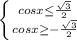 \left \{ {{cosx}\leq \frac{ \sqrt{3} }{2} } \atop {cosx} \geq - \frac{ \sqrt{3} }{2} }} \right.