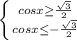 \left \{ {{cosx \geq \frac{ \sqrt{3} }{2} } \atop {cosx}\leq- \frac{ \sqrt{3} }{2} }} \right.