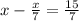 x- \frac{x}{7} = \frac{15}{7}