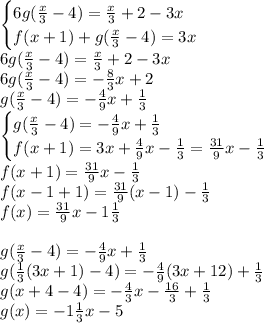 \begin{cases}6g(\frac x3-4)=\frac x3+2-3x\\f(x+1)+g(\frac x3-4)=3x\end{cases}\\6g(\frac x3-4)=\frac x3+2-3x\\6g(\frac x3-4)=-\frac83x+2\\g(\frac x3-4)=-\frac49x+\frac13\\\begin{cases}g(\frac x3-4)=-\frac49x+\frac13\\f(x+1)=3x+\frac49x-\frac13=\frac{31}9x-\frac13\end{cases}\\f(x+1)=\frac{31}9x-\frac13\\f(x-1+1)=\frac{31}9(x-1)-\frac13\\f(x)=\frac{31}9x-1\frac13\\\\g(\frac x3-4)=-\frac49x+\frac13\\g(\frac13(3x+1)-4)=-\frac49(3x+12)+\frac13\\g(x+4-4)=-\frac43x-\frac{16}3+\frac13\\g(x)=-1\frac13x-5