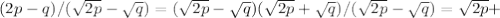 (2p-q)/( \sqrt{2p} - \sqrt{q})=( \sqrt{2p} - \sqrt{q})( \sqrt{2p}+ \sqrt{q})/( \sqrt{2p} - \sqrt{q} )= \sqrt{2p} +