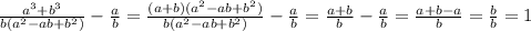 \frac{a ^{3}+b ^{3} }{b(a ^{2}-ab+b ^{2} ) }- \frac{a}{b}= \frac{(a+b)(a ^{2}-ab+b ^{2}) }{b(a ^{2}-ab+b ^{2}) }- \frac{a}{b}= \frac{a+b}{b}- \frac{a}{b}= \frac{a+b-a}{b}= \frac{b}{b}=1