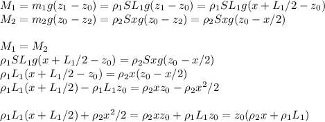 M_1=m_1g(z_1-z_0)=\rho_1SL_1g(z_1-z_0) =\rho_1SL_1g(x+L_1/2-z_0) \newline&#10;M_2=m_2g(z_0-z_2)=\rho_2Sxg(z_0-z_2)=\rho_2Sxg(z_0-x/2) \newline \newline&#10;M_1=M_2 \newline&#10;\rho_1SL_1g(x+L_1/2-z_0) =\rho_2Sxg(z_0-x/2) \newline&#10;\rho_1L_1(x+L_1/2-z_0) =\rho_2x(z_0-x/2) \newline&#10;\rho_1L_1(x+L_1/2)-\rho_1L_1z_0 =\rho_2xz_0-\rho_2x^2/2 \newline \newline&#10;\rho_1L_1(x+L_1/2)+\rho_2x^2/2=\rho_2xz_0+\rho_1L_1z_0=z_0(\rho_2x+\rho_1L_1) \newline