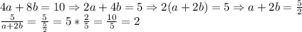 4a+8b=10 \Rightarrow 2a+4b=5\Rightarrow 2(a+2b)=5&#10;\Rightarrow a+2b= \frac{5}{2} \\ &#10; \frac{5}{a+2b}= \frac{5}{ \frac{5}{2} }=5* \frac{2}{5}= \frac{10}{5}=2 \\