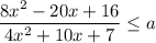 \dfrac{8 x^{2} -20x+16}{4 x^{2} +10x+7} \leq a