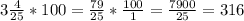 3 \frac{4}{25}*100 = \frac{79}{25}*\frac{100}{1} = \frac{7900}{25} = 316