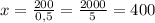 x=\frac{200}{0,5} =\frac{2000}{5} = 400