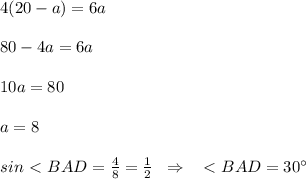 4(20-a)=6a\\\\80-4a=6a\\\\10a=80\\\\a=8\\\\sin\ \textless \ BAD=\frac{4}{8}=\frac{1}{2}\; \; \Rightarrow \; \; \ \textless \ BAD=30^\circ