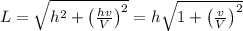 L= \sqrt{h^2+\left( \frac{hv}{V} \right)^2}=h \sqrt{1+\left( \frac{v}{V} \right)^2}