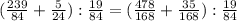 ( \frac{239}{84} + \frac{5}{24} ): \frac{19}{84} = (\frac{478}{168} + \frac{35}{168} ): \frac{19}{84}