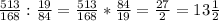 \frac{513}{168} : \frac{19}{84} = \frac{513}{168} * \frac{84}{19} = \frac{27}{2} =13 \frac{1}{2}