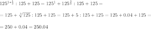 125 ^{1* \frac{1}{3} } :125+125=125 ^{1} +125 ^{ \frac{1}{3} } :125+125= \\ \\ =125+ \sqrt[3]{125} :125+125=125+5:125+125=125+0.04+125= \\ \\ =250+0.04=250.04