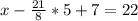 x- \frac{21}{8} *5+7=22