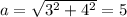 a= \sqrt{3^2+4^2} =5