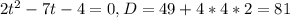 2t^{2}-7t-4=0, D=49+4*4*2=81