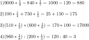 1) 9000* \frac{1}{9} -840* \frac{1}{7} =1000-120=880 \\ \\ 2) 100* \frac{1}{4} +750* \frac{1}{5} =25+150=175 \\ \\ 3) (510* \frac{1}{3} )*(600* \frac{1}{6} )=170*100=17000 \\ \\ 4) (960* \frac{1}{8} ):(200* \frac{1}{5} )=120:40=3