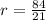 r= \frac{84}{21}