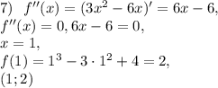 7) \ \ f''(x)=(3x^2-6x)'=6x-6, \\ f''(x)=0, 6x-6=0, \\ x=1, \\ f(1)=1^3-3\cdot1^2+4=2, \\ (1;2)