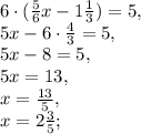 6\cdot(\frac{5}{6}x - 1\frac{1}{3}) = 5, \\ 5x - 6\cdot\frac{4}{3} = 5, \\ 5x - 8 = 5, \\ 5x = 13, \\ x = \frac{13}{5}, \\ x = 2\frac{3}{5};