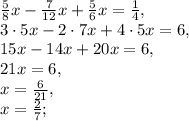 \frac{5}{8}x - \frac{7}{12}x + \frac{5}{6}x = \frac{1}{4}, \\ 3\cdot5x - 2\cdot7x + 4\cdot5x = 6, \\ 15x - 14x + 20x = 6, \\ 21x = 6, \\ x = \frac{6}{21}, \\ x = \frac{2}{7};