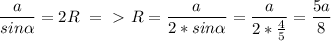 \dfrac{a}{sin \alpha }=2R\ =\ \textgreater \ R=\dfrac{a}{2*sin \alpha }=\dfrac{a}{2* \frac{4}{5} }=\dfrac{5a}{8 }