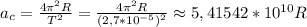 a_c= \frac{4 \pi ^2R}{T^2}= \frac{4 \pi ^2R}{(2,7*10^{-5})^2}\approx 5,41542*10^{10} R