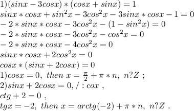 1) (sinx-3cosx)*(cosx+sinx)=1 \\ &#10;sinx*cosx+ sin^{2}x-3cos^{2}x- 3sinx*cosx-1=0\\&#10;-2*sinx*cosx-3cos^{2}x-(1-sin^{2}x) =0\\&#10;-2*sinx*cosx-3cos^{2}x-cos^{2}x=0\\&#10;-2*sinx*cosx-4cos^{2}x=0\\&#10;sinx*cosx+2cos^{2}x=0\\&#10;cosx*(sinx+2cosx)=0\\&#10;1) cosx=0,\ then\ x= \frac{ \pi }{2}+ \pi *n,\ n?Z\ ;\ \\&#10;2)sinx+2cosx=0,/:cox \ ,\\ &#10;ctg+2=0 \ ,\\ tgx=-2,\ then\ x= arctg(-2)+ \pi *n,\ n?Z\ .\ \\&#10;