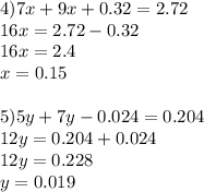 4)7x+9x+0.32=2.72 \\ 16x=2.72-0.32 \\ 16x=2.4 \\ x=0.15 \\ \\ 5)5y+7y-0.024=0.204 \\ 12y=0.204+0.024 \\ 12y=0.228\\y=0.019