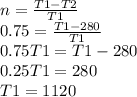 n = \frac{T1 - T2}{T1} \\ 0.75 = \frac{T1-280}{T1} \\ 0.75T1 = T1-280 \\ 0.25T1=280 \\ T1=1120