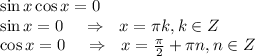 \sin x\cos x=0\\ \sin x=0\,\,\,\,\,\,\,\Rightarrow\,\,\,\, x= \pi k,k \in Z\\ \cos x=0\,\,\,\,\,\,\,\Rightarrow\,\,\,\, x= \frac{\pi}{2}+ \pi n,n \in Z