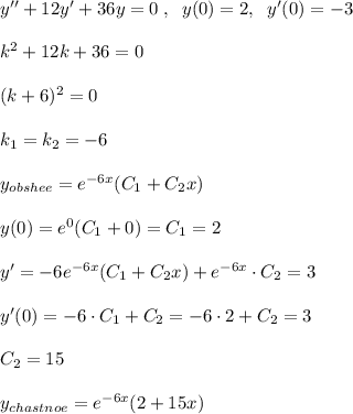 y''+12y'+36y=0\; ,\; \; y(0)=2,\; \; y'(0)=-3\\\\k^2+12k+36=0\\\\(k+6)^2=0\\\\k_1=k_2=-6\\\\y_{obshee}=e^{-6x}(C_1+C_2x)\\\\y(0)=e^0(C_1+0)=C_1=2\\\\y'=-6e^{-6x}(C_1+C_2x)+e^{-6x}\cdot C_2=3\\\\y'(0)=-6\cdot C_1+C_2=-6\cdot 2+C_2=3\\\\C_2=15\\\\y_{chastnoe}=e^{-6x}(2+15x)