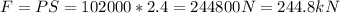 F=PS=102000*2.4=244800N=244.8kN