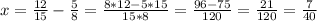 x= \frac{12}{15}-\frac{5}{8}=\frac{8*12-5*15}{15*8}= \frac{96-75}{120} = \frac{21}{120} = \frac{7}{40}