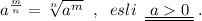 a^{\frac{m}{n}}=\sqrt[n]{a^{m}}\; \; ,\; \; esli\; \; \underline {\underline {\; a0\; }}\; .