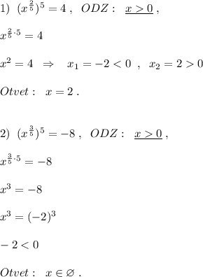 1)\; \; (x^{\frac{2}{5}})^5=4\; ,\; \; ODZ:\; \; \underline {x0}\; ,\\\\x^{\frac{2}{5}\cdot 5}=4\\\\x^2=4\; \; \Rightarrow \; \; \; x_1=-20\\\\Otvet:\; \; x=2\; .\\\\\\2)\; \; (x^{\frac{3}{5}})^5=-8\; ,\; \; ODZ:\; \; \underline {x0}\; ,\\\\x^{\frac{3}{5}\cdot 5}=-8\\\\x^3=-8\\\\x^3=(-2)^3\\\\-2