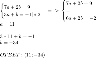 \begin{cases}7a+2b=9\\3a+b=-1|*2\end{cases}=\ \textgreater \ \begin{cases}7a+2b=9\\-\\6a+2b=-2\end{cases}\\a=11\\\\3*11+b=-1\\b=-34\\\\OTBET:(11; -34)