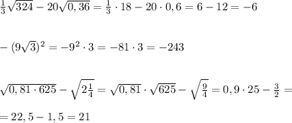 \frac{1}{3}\sqrt{324}-20\sqrt{0,36}=\frac{1}{3}\cdot 18-20\cdot 0,6=6-12=-6\\\\\\-(9\sqrt3)^2=-9^2\cdot 3=-81\cdot 3=-243\\\\\\\sqrt{0,81\cdot 625}-\sqrt{2\frac{1}{4}}=\sqrt{0,81}\cdot \sqrt{625}-\sqrt {\frac{9}{4}}=0,9\cdot 25-\frac{3}{2}=\\\\=22,5-1,5=21