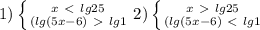 1)\left \{ {{x\ \textless \ lg25 } \atop {(lg(5x-6) \ \textgreater \ lg1 }} \right. 2)\left \{ {{x\ \textgreater \ lg25 } \atop {(lg(5x-6) \ \textless \ lg1 }} \right.