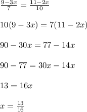 \frac{9-3x}{7} = \frac{11-2x}{10} \\ \\ 10(9-3x)=7(11-2x) \\ \\ 90-30x=77-14x \\ \\ 90-77=30x-14x \\ \\ 13=16x \\ \\ x= \frac{13}{16}