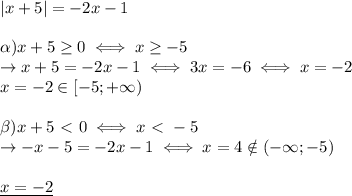 |x+5|=-2x-1 \\ \\ &#10;\alpha) x+5 \geq 0\iff x \geq -5 \\ &#10;\rightarrow x+5=-2x-1 \iff 3x=-6 \iff x=-2 \\ &#10;x=-2\in [-5;+\infty) \\ \\ &#10;\beta) x+5\ \textless \ 0 \iff x\ \textless \ -5 \\ &#10;\rightarrow -x-5=-2x-1 \iff x=4 \notin(-\infty;-5) \\ \\ &#10;\underline{x=-2}