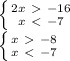 \left \{ {{2x\ \textgreater \ -16} \atop {x\ \textless \ -7}} \right. \\ &#10; \left \{ {{x\ \textgreater \ -8} \atop {x\ \textless \ -7}} \right.